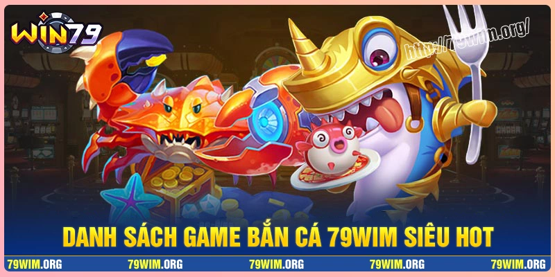 Danh sách top các game bắn cá 79wim hot nhất Danh sách top các game bắn cá 79wim hot nhất